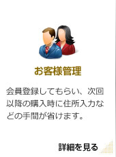 お客様管理 会員登録してもらい、次回以降の購入時に住所入力などの手間が省けます。