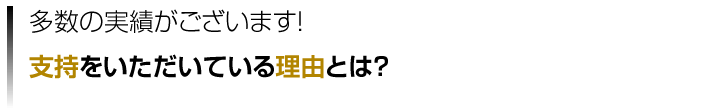 多数の実績がございます！支持をいただいている理由とは？