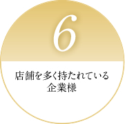 6 店舗を多く持たれている企業様