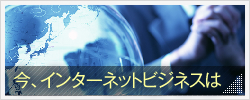 今、インターネットビジネスは