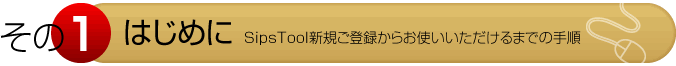  その１　はじめに　SipsTool新規ご登録からお使いいただけるまでの手順