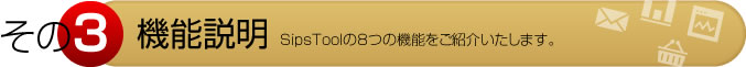 その３　機能説明　SipsToolの8つの機能をご紹介いたします。