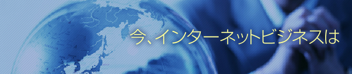 今、インターネットビジネスは