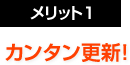 メリット１：カンタン更新！