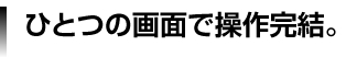 一つの画面で操作完結。