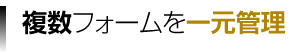 複数フォームを一元管理