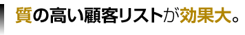 質の高い顧客リストが効果大。