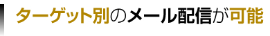 ターゲット別のメール配信が可能