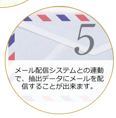 メリット５：メール配信システムとの連動で、抽出データにメールを配信することが出来ます。