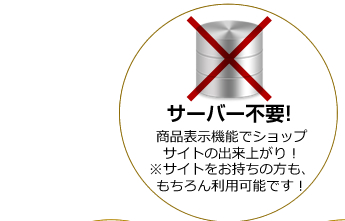 サーバー不要！商品表示機能でショップ
サイトの出来上がり！
※サイトをお持ちの方も、
もちろん利用可能です！