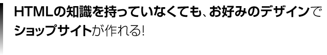 HTMLの知識を持っていなくてもお好みのデザインでショップが作れる！