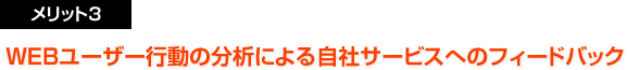 メリット３：WEBユーザー行動の分析による自社サービスへのフィードバック