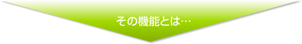 その機能とは…
