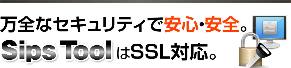 万全なセキュリティで安心・安全。SipsToolはSSL対応。