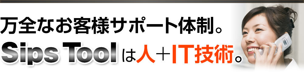 万全なお客様サポート体制。Sips Toolは人+IT技術。